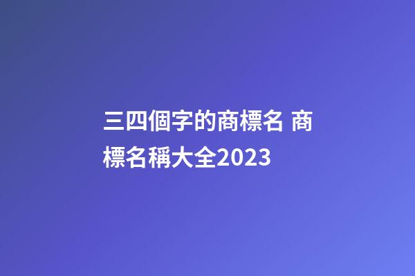 三四個字的商標名 商標名稱大全2023-第1張-商標起名-玄機派